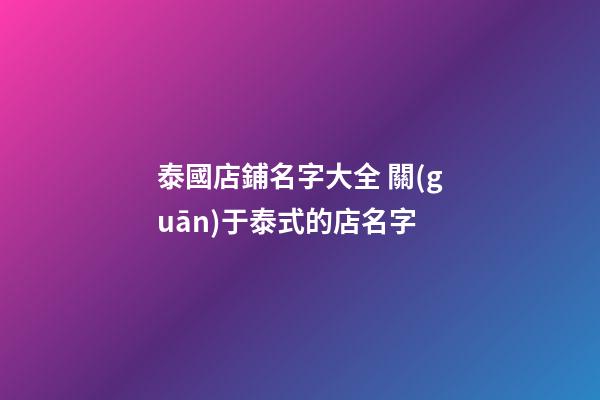 泰國店鋪名字大全 關(guān)于泰式的店名字-第1張-店鋪起名-玄機派